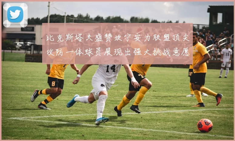 比克斯塔夫盛赞坎宁安为联盟顶尖攻防一体球员展现出强大挑战意愿