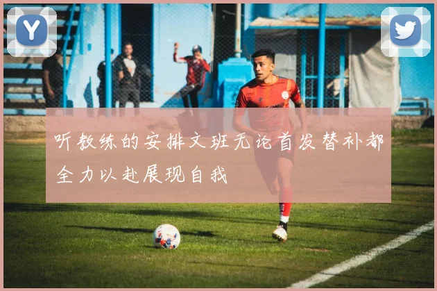 听教练的安排文班无论首发替补都全力以赴展现自我