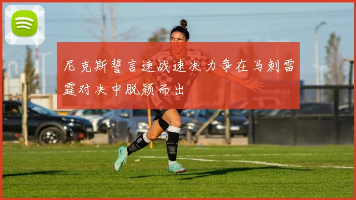 尼克斯誓言速战速决力争在马刺雷霆对决中脱颖而出