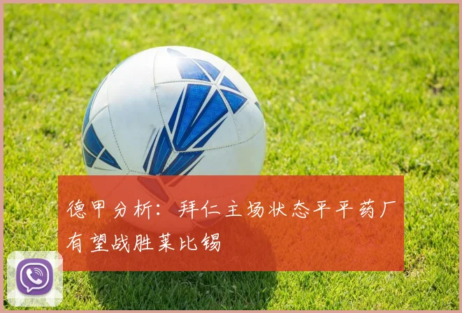 德甲分析：拜仁主场状态平平药厂有望战胜莱比锡