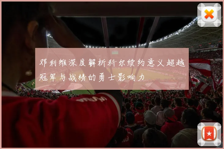 邓利维深度解析科尔续约意义超越冠军与战绩的勇士影响力
