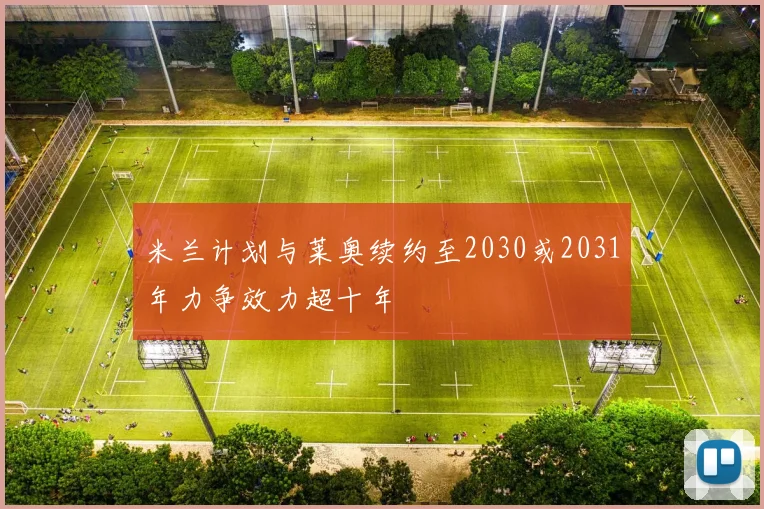 米兰计划与莱奥续约至2030或2031年力争效力超十年