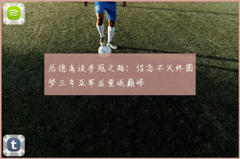 厄德高谈夺冠之路：信念不灭终圆梦三年亚军后重返巅峰
