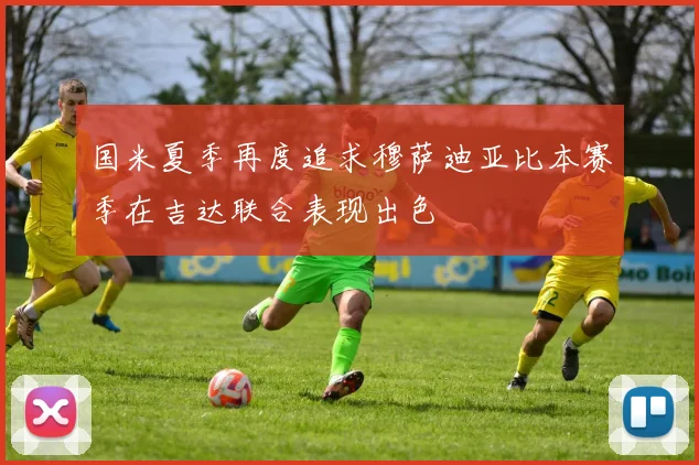 国米夏季再度追求穆萨迪亚比本赛季在吉达联合表现出色