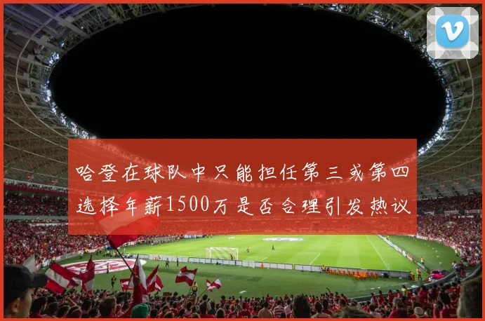 哈登在球队中只能担任第三或第四选择年薪1500万是否合理引发热议