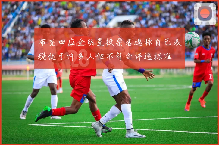 布克回应全明星投票落选称自己表现优于许多人但不符合评选标准