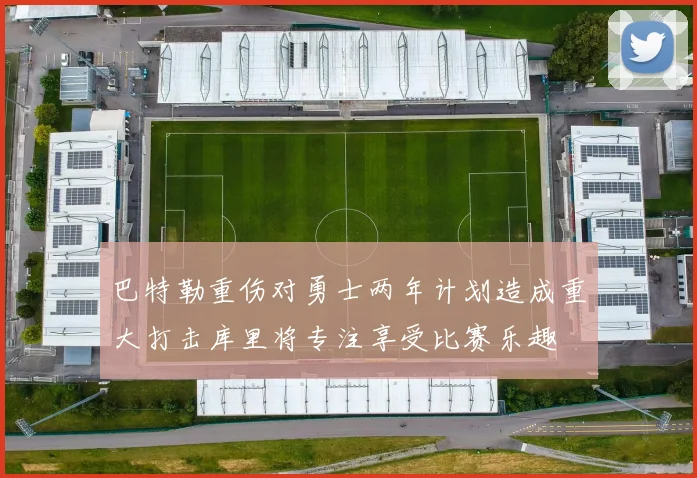 巴特勒重伤对勇士两年计划造成重大打击库里将专注享受比赛乐趣