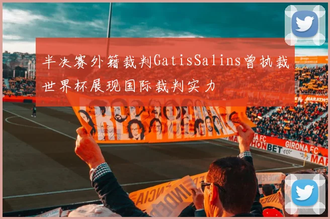 半决赛外籍裁判GatisSalins曾执裁世界杯展现国际裁判实力