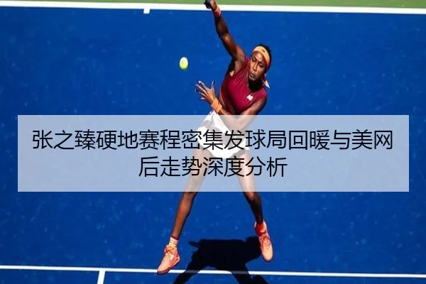 张之臻硬地赛程密集发球局回暖与美网后走势深度分析 | BEIBO
